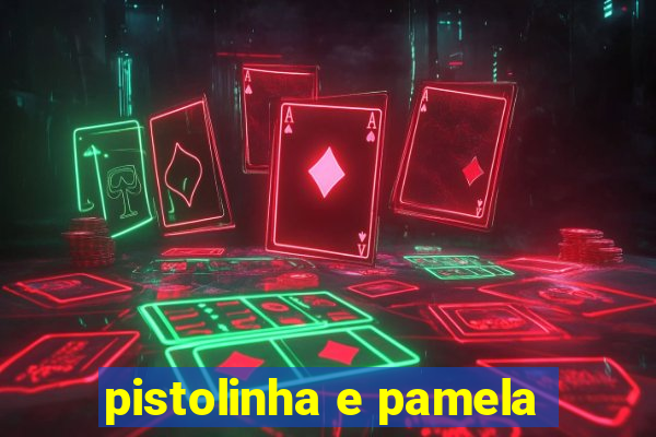 pistolinha e pamela